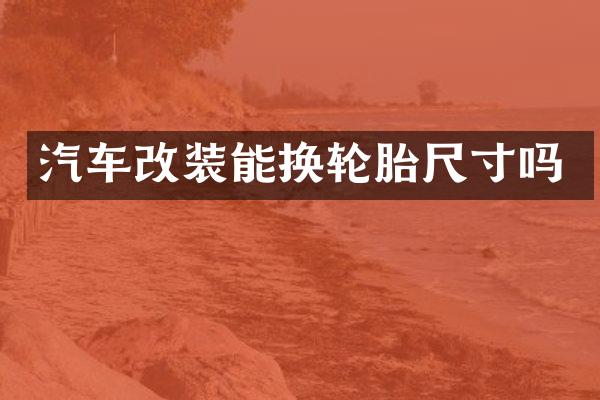 汽车改装能换轮胎尺寸吗