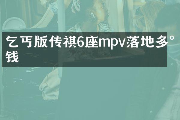 乞丐版传祺6座mpv落地多少钱