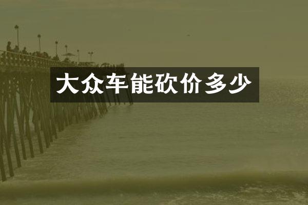 大众车能砍价多少