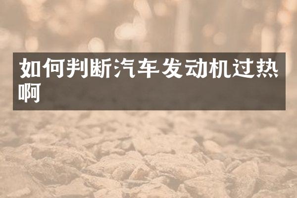 如何判断汽车发动机过热啊