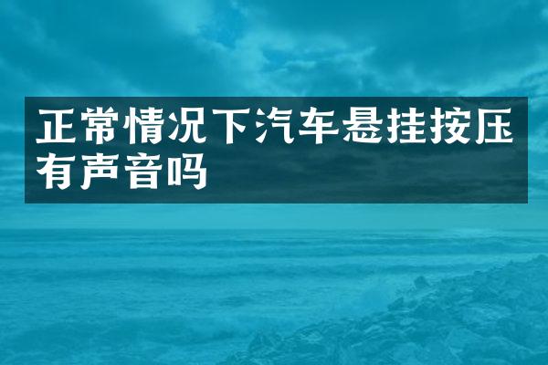 正常情况下汽车悬挂按压有声音吗