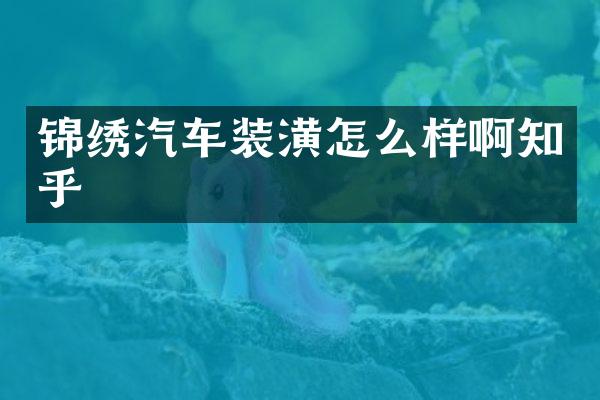 锦绣汽车装潢怎么样啊知乎