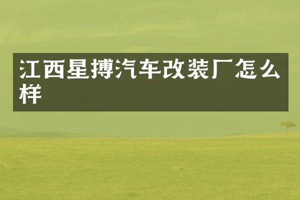 江西星搏汽车改装厂怎么样