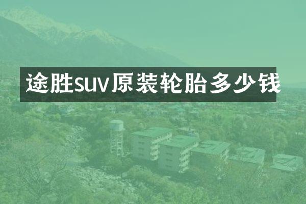 途胜suv原装轮胎多少钱