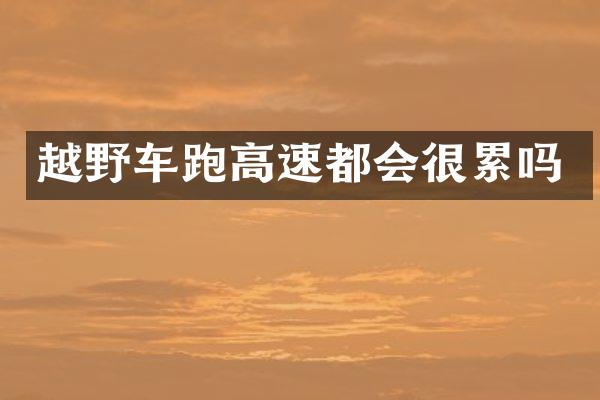 越野车跑高速都会很累吗