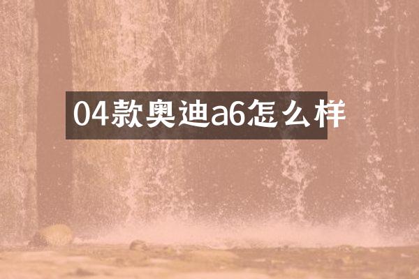 04款奥迪a6怎么样