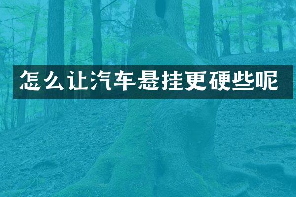 怎么让汽车悬挂更硬些呢