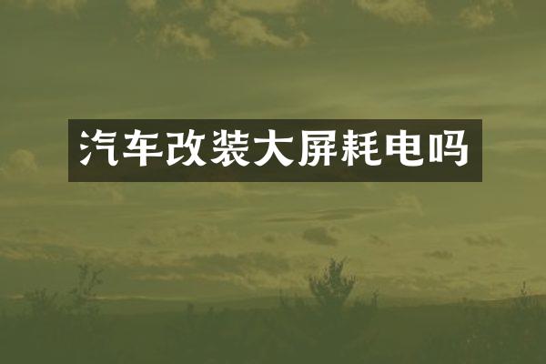 汽车改装大屏耗电吗