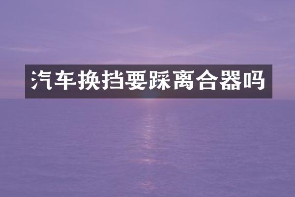 汽车换挡要踩离合器吗