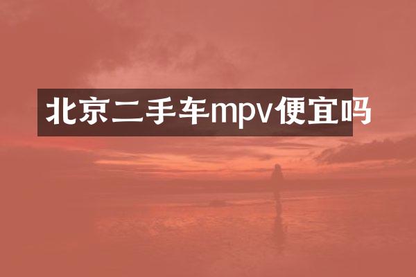 北京二手车mpv便宜吗