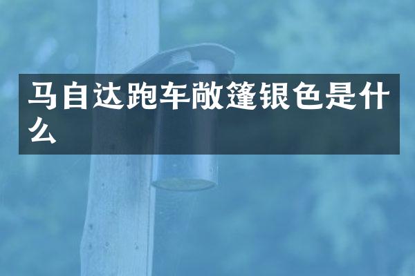 马自达跑车敞篷银色是什么