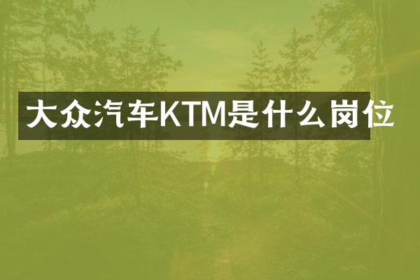 大众汽车KTM是什么岗位