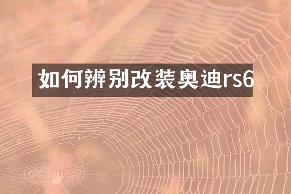 如何辨别改装奥迪rs6