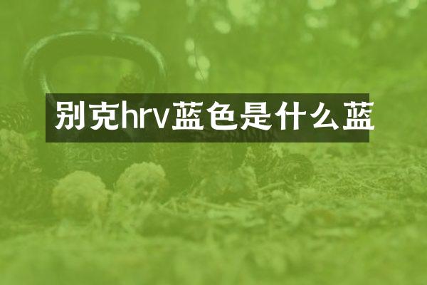 别克hrv蓝色是什么蓝