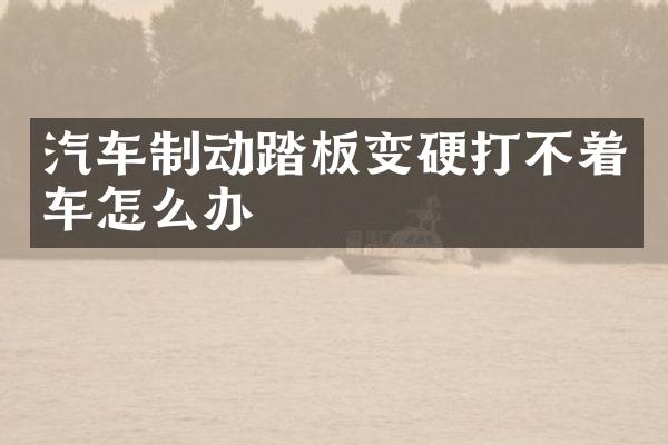 汽车制动踏板变硬打不着车怎么办