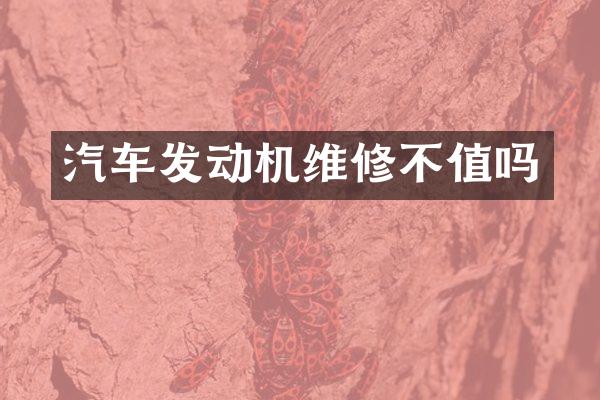 汽车发动机维修不值吗