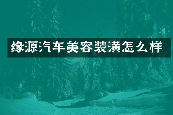 缘源汽车美容装潢怎么样