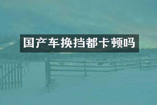 国产车换挡都卡顿吗