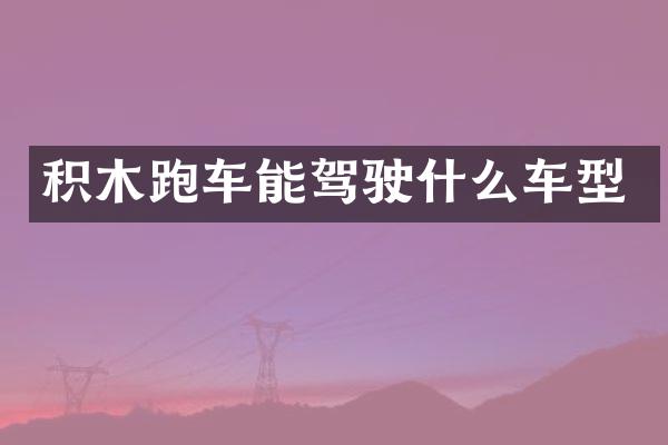 积木跑车能驾驶什么车型