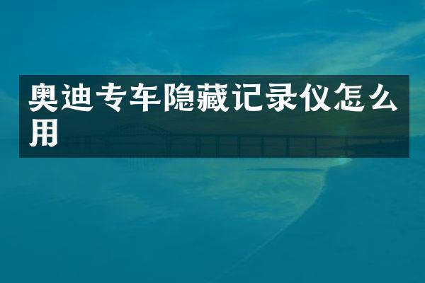 奥迪专车隐藏记录仪怎么用