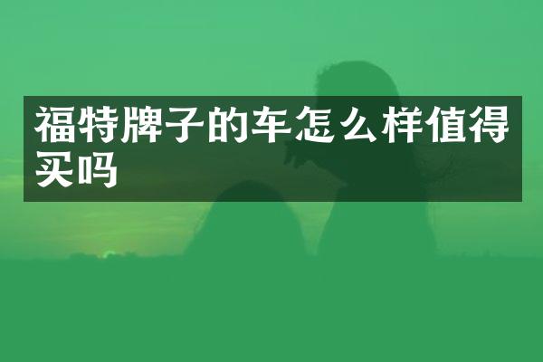 福特牌子的车怎么样值得买吗