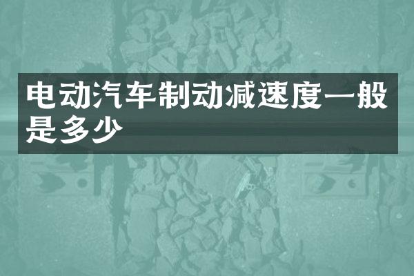 电动汽车制动减速度一般是多少