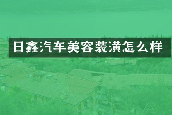 日鑫汽车美容装潢怎么样