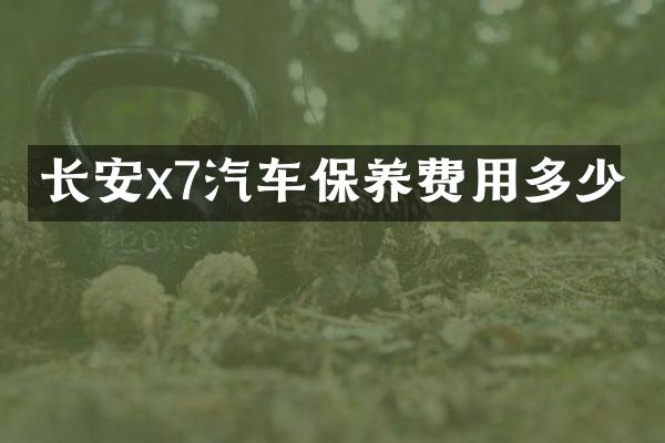 长安x7汽车保养费用多少