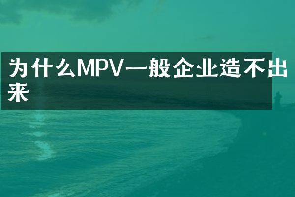 为什么MPV一般企业造不出来