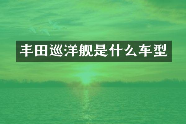 丰田巡洋舰是什么车型