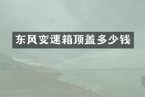 东风变速箱顶盖多少钱