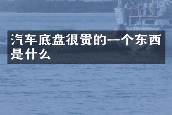 汽车底盘很贵的一个东西是什么