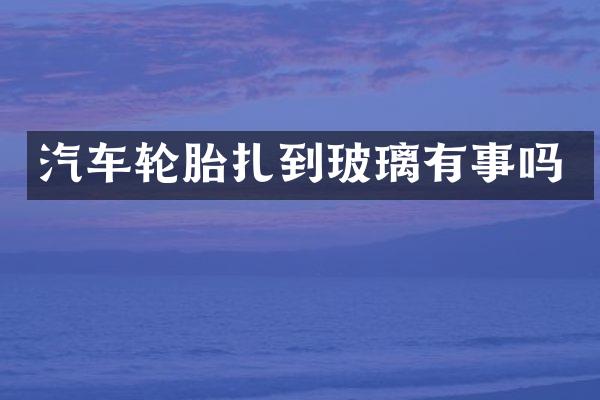 汽车轮胎扎到玻璃有事吗