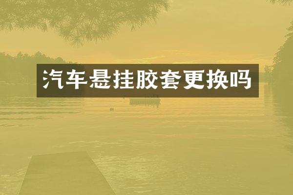 汽车悬挂胶套更换吗
