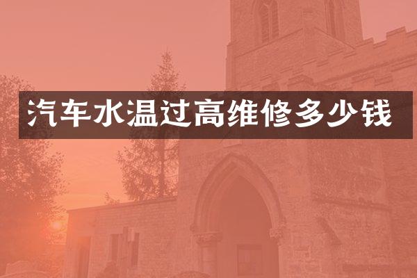 汽车水温过高维修多少钱