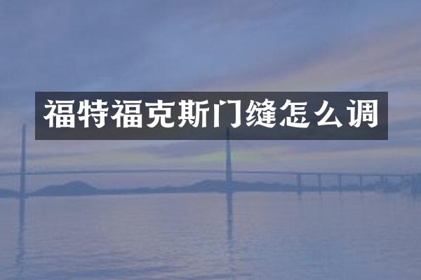 福特福克斯门缝怎么调