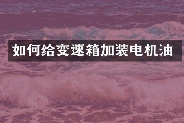 如何给变速箱加装电机油
