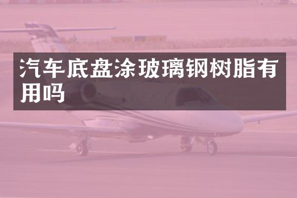 汽车底盘涂玻璃钢树脂有用吗