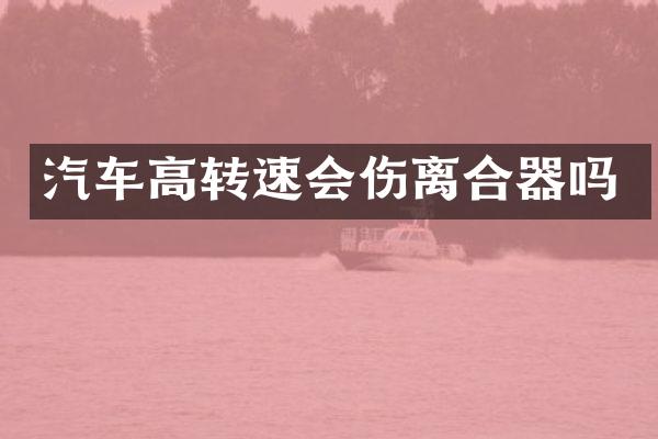 汽车高转速会伤离合器吗