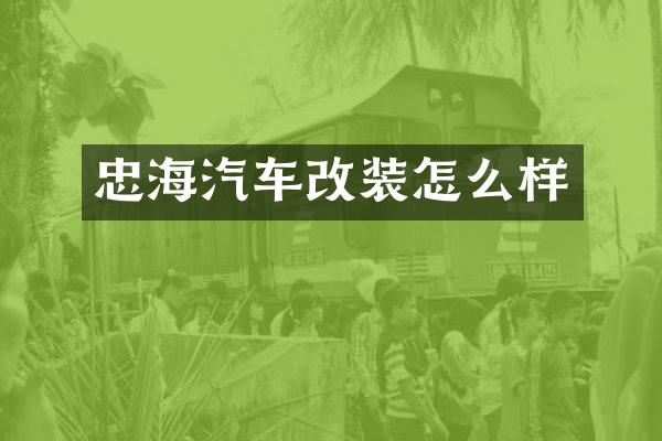 忠海汽车改装怎么样