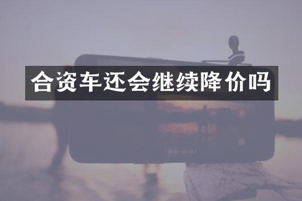 合资车还会继续降价吗