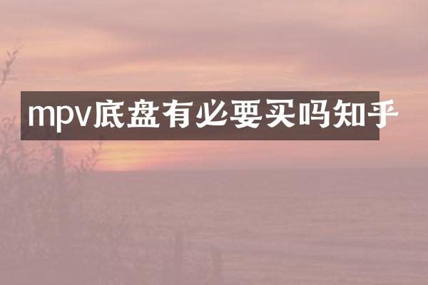 mpv底盘有必要买吗知乎
