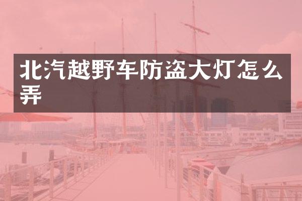 北汽越野车防盗大灯怎么弄