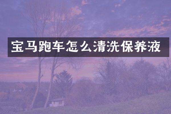 宝马跑车怎么清洗保养液