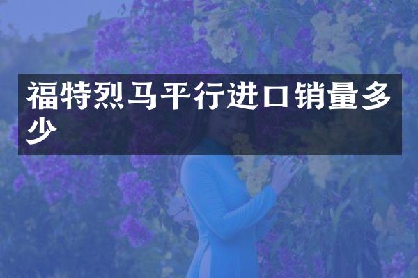 福特烈马平行进口销量多少