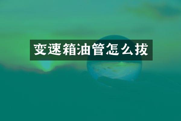 变速箱油管怎么拔