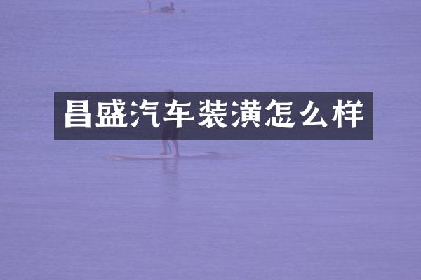 昌盛汽车装潢怎么样