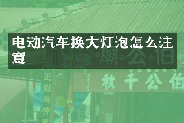 电动汽车换大灯泡怎么注意