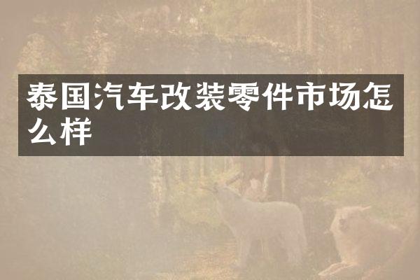 泰国汽车改装零件市场怎么样