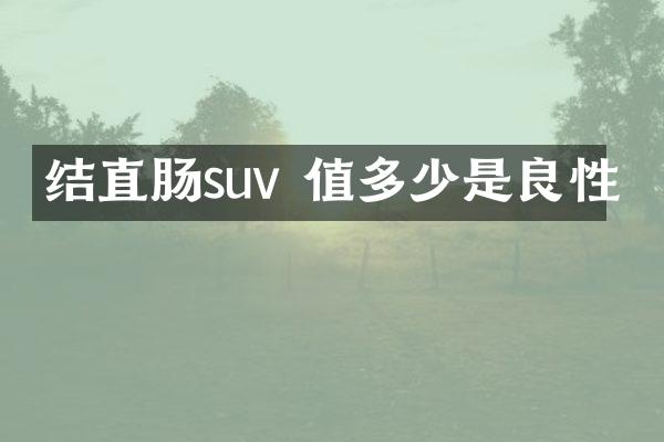 结直肠suv 值多少是良性